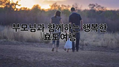 부모님과 함께하는 행복한 효도여행